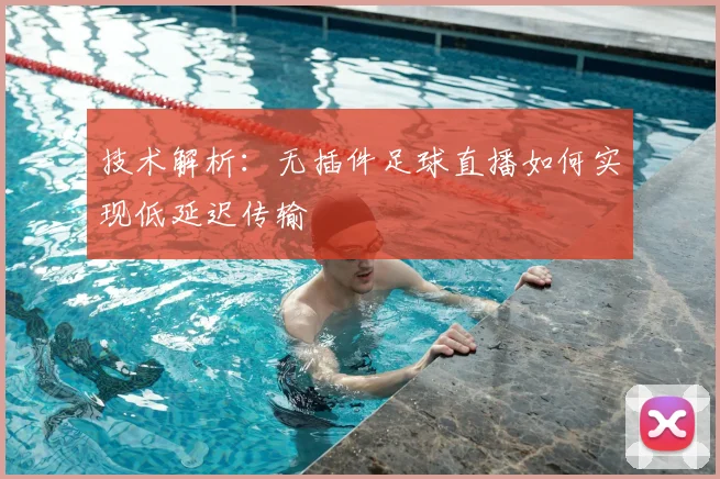 技术解析：无插件足球直播如何实现低延迟传输