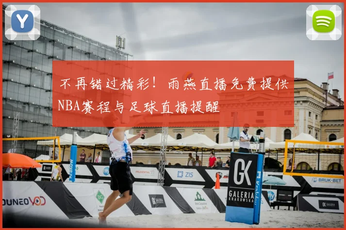 不再错过精彩！雨燕直播免费提供NBA赛程与足球直播提醒